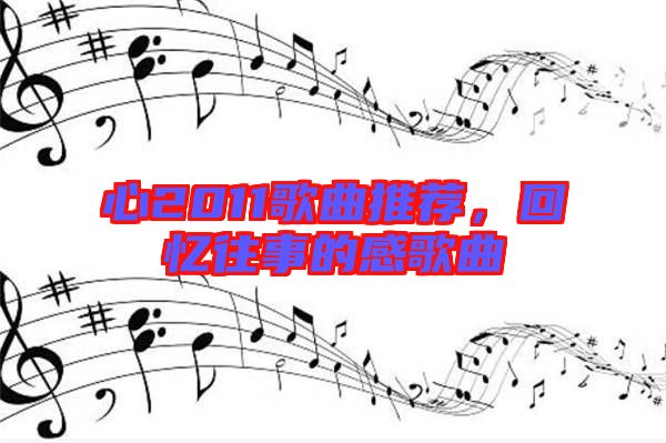 心2011歌曲推薦，回憶往事的感歌曲