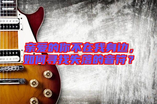 親愛的你不在我身邊，如何尋找失落的音符？