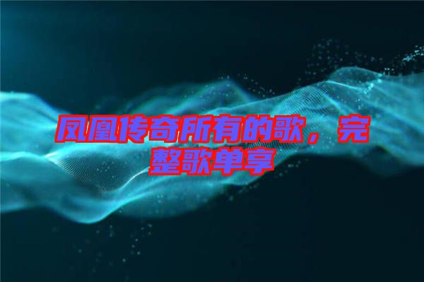 鳳凰傳奇所有的歌，完整歌單享