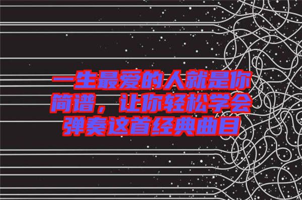 一生最愛的人就是你簡譜，讓你輕松學(xué)會彈奏這首經(jīng)典曲目