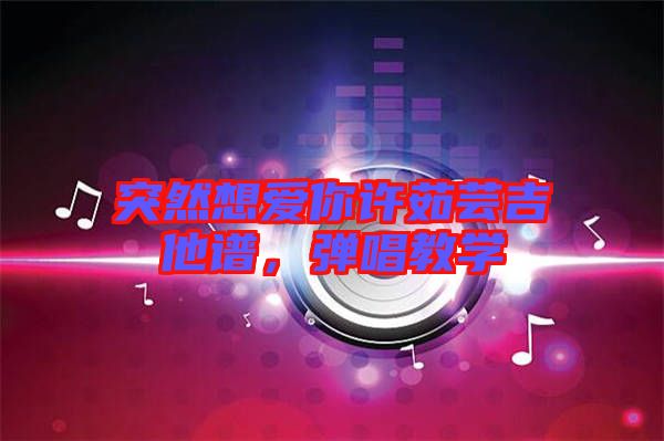 突然想愛你許茹蕓吉他譜，彈唱教學(xué)