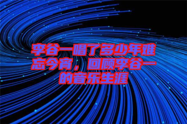 李谷一唱了多少年難忘今宵，回顧李谷一的音樂生涯