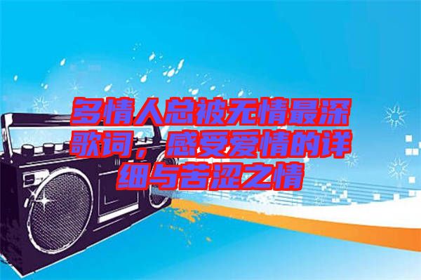 多情人總被無情最深歌詞，感受愛情的詳細與苦澀之情