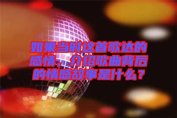 如果當(dāng)時這首歌達(dá)的感情，介紹歌曲背后的情感故事是什么？