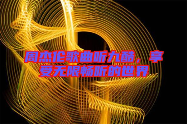 周杰倫歌曲聽九酷，享受無限暢聽的世界