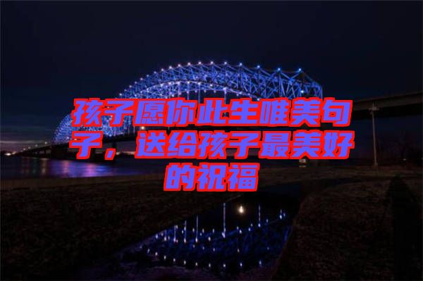 孩子愿你此生唯美句子，送給孩子最美好的祝福