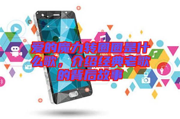 愛的魔力轉(zhuǎn)圈圈是什么歌，介紹經(jīng)典老歌的背后故事