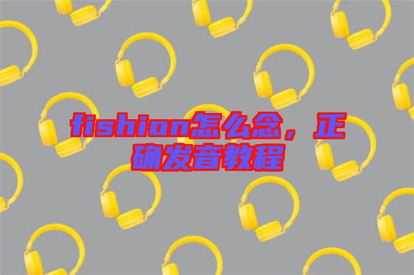fishion怎么念，正確發(fā)音教程