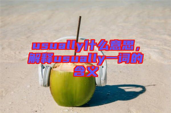 usually什么意思，解釋usually一詞的含義