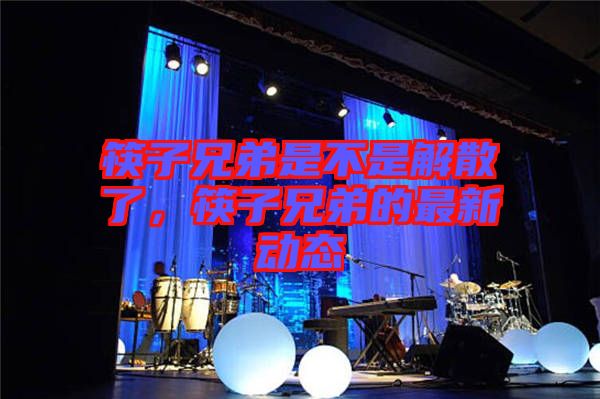 筷子兄弟是不是解散了，筷子兄弟的最新動態(tài)