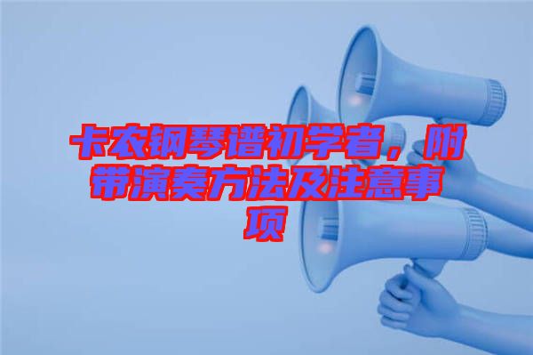 卡農(nóng)鋼琴譜初學(xué)者，附帶演奏方法及注意事項(xiàng)