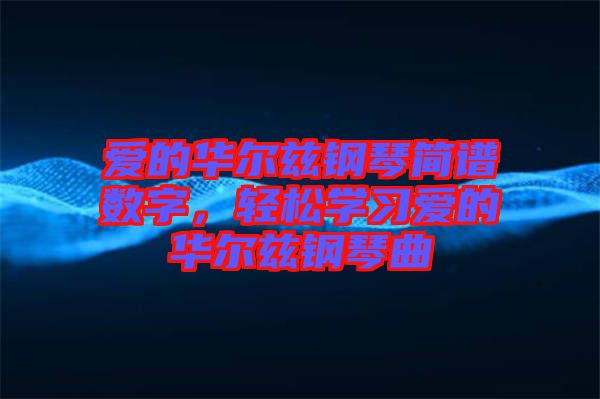 愛的華爾茲鋼琴簡譜數(shù)字，輕松學(xué)習(xí)愛的華爾茲鋼琴曲