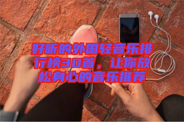 好聽(tīng)的外國(guó)輕音樂(lè)排行榜30首，讓你放松身心的音樂(lè)推薦