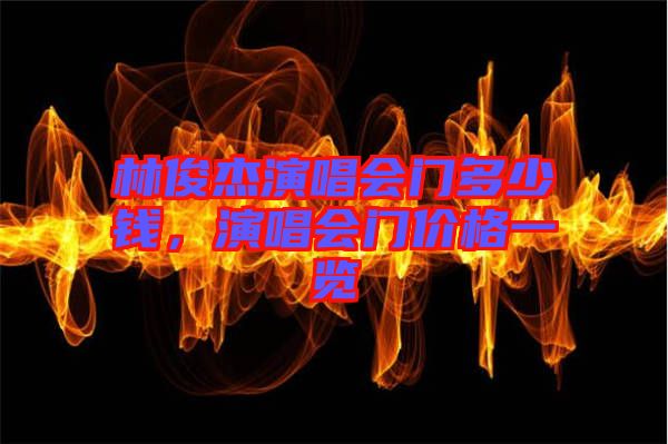 林俊杰演唱會(huì)門多少錢，演唱會(huì)門價(jià)格一覽
