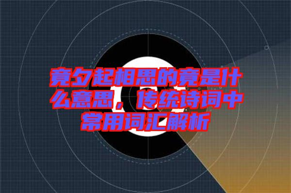竟夕起相思的竟是什么意思，傳統(tǒng)詩(shī)詞中常用詞匯解析
