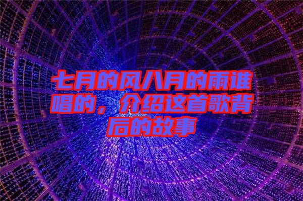七月的風(fēng)八月的雨誰唱的，介紹這首歌背后的故事
