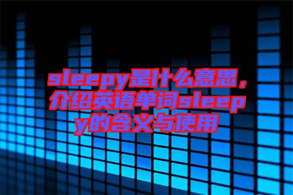 sleepy是什么意思，介紹英語單詞sleepy的含義與使用