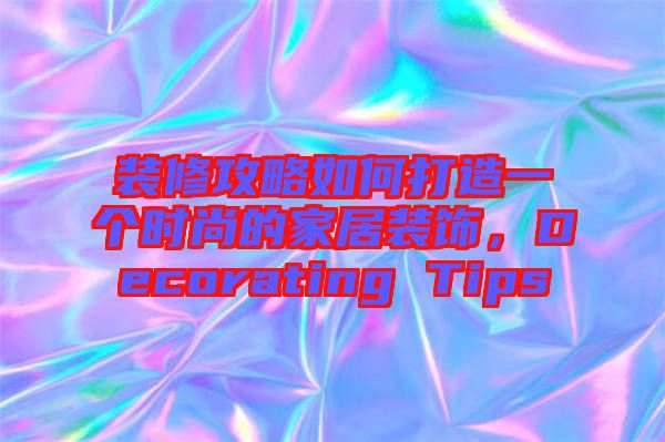 裝修攻略如何打造一個(gè)時(shí)尚的家居裝飾，Decorating Tips