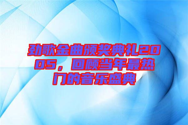 勁歌金曲頒獎(jiǎng)典禮2005，回顧當(dāng)年最熱門(mén)的音樂(lè)盛典