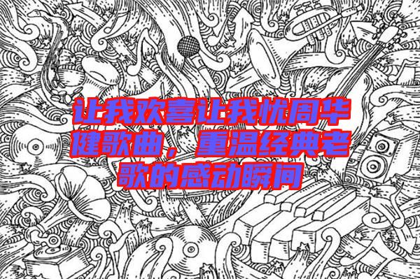 讓我歡喜讓我憂周華健歌曲，重溫經(jīng)典老歌的感動瞬間