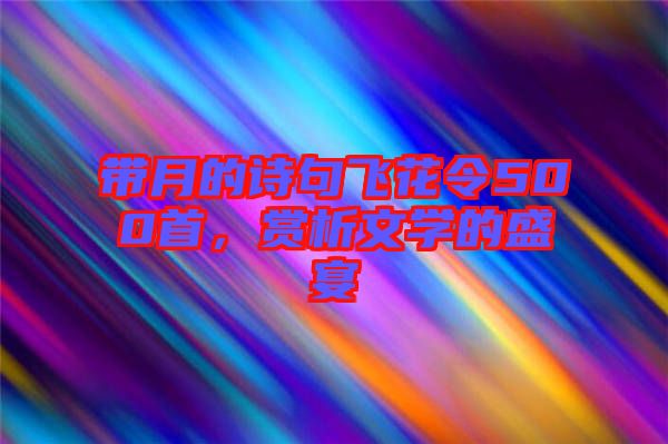 帶月的詩句飛花令500首，賞析文學的盛宴