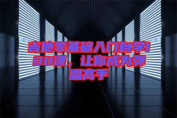 吉他零基礎(chǔ)入門自學(xué)100課，讓你成為彈唱高手