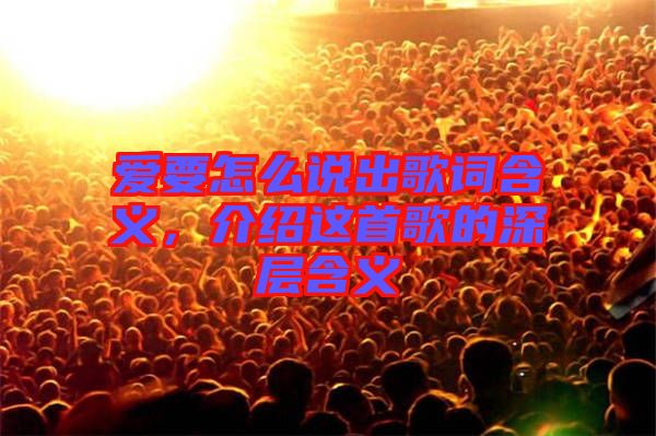 愛要怎么說出歌詞含義，介紹這首歌的深層含義