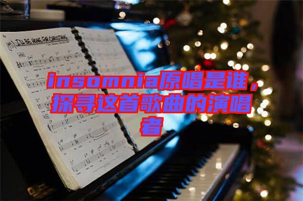 insomnia原唱是誰，探尋這首歌曲的演唱者