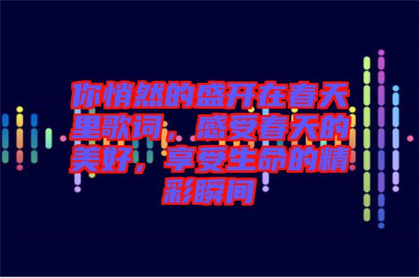 你悄然的盛開在春天里歌詞，感受春天的美好，享受生命的精彩瞬間