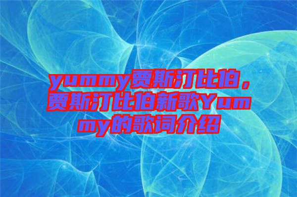yummy賈斯汀比伯，賈斯汀比伯新歌Yummy的歌詞介紹