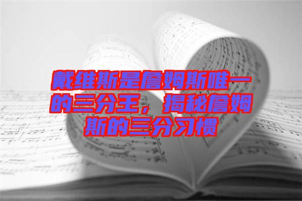 戴維斯是詹姆斯唯一的三分王，揭秘詹姆斯的三分習慣