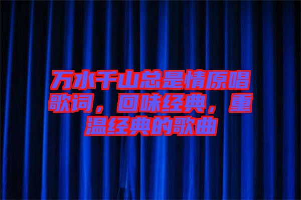 萬水千山總是情原唱歌詞，回味經(jīng)典，重溫經(jīng)典的歌曲