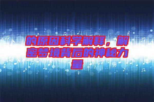 的原因科學(xué)解釋，解密夢(mèng)境背后的神秘力量
