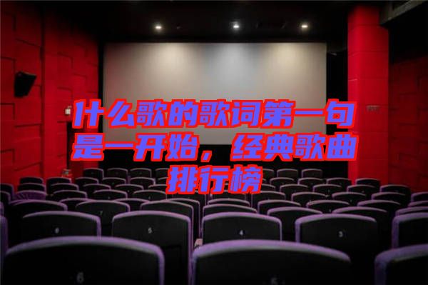 什么歌的歌詞第一句是一開(kāi)始，經(jīng)典歌曲排行榜