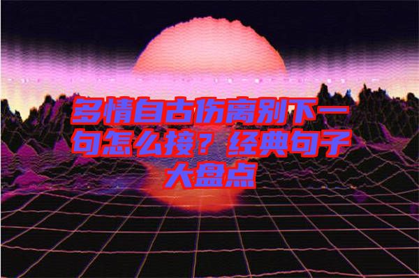 多情自古傷離別下一句怎么接？經(jīng)典句子大盤點