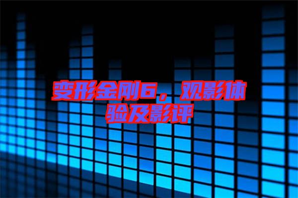 變形金剛6，觀影體驗(yàn)及影評(píng)