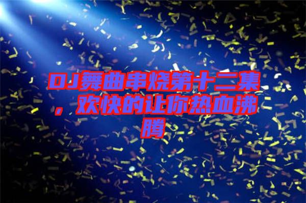DJ舞曲串燒第十二集，歡快的讓你熱血沸騰