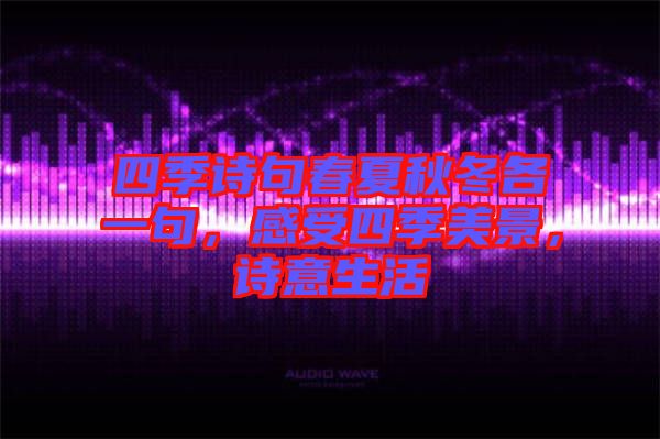 四季詩句春夏秋冬各一句，感受四季美景，詩意生活