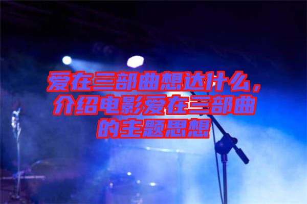 愛在三部曲想達(dá)什么，介紹電影愛在三部曲的主題思想