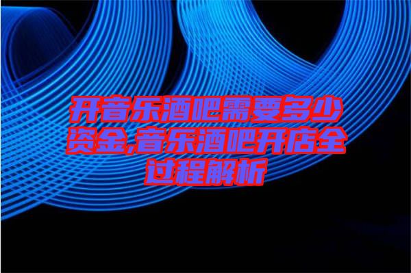 開音樂(lè)酒吧需要多少資金,音樂(lè)酒吧開店全過(guò)程解析