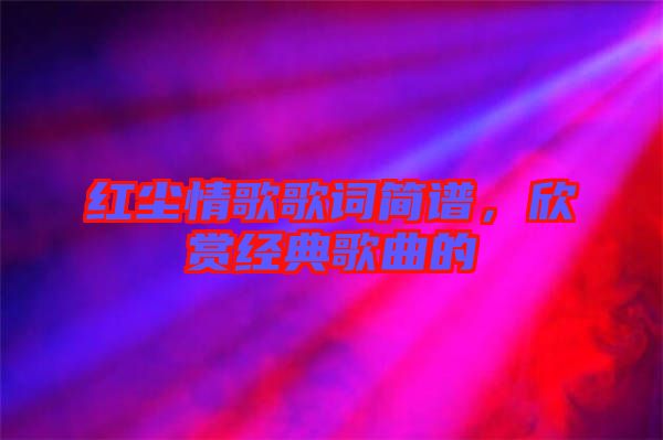 紅塵情歌歌詞簡譜，欣賞經(jīng)典歌曲的