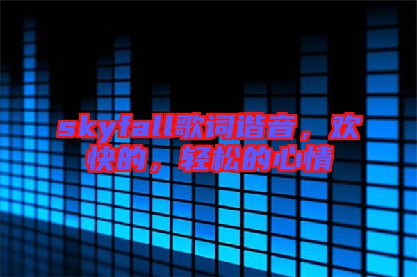 skyfall歌詞諧音，歡快的，輕松的心情