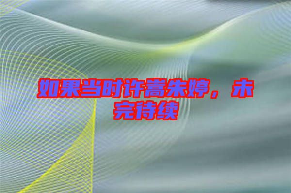 如果當時許嵩朱婷，未完待續(xù)