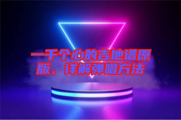 一千個(gè)心的吉他譜原版，詳解彈唱方法