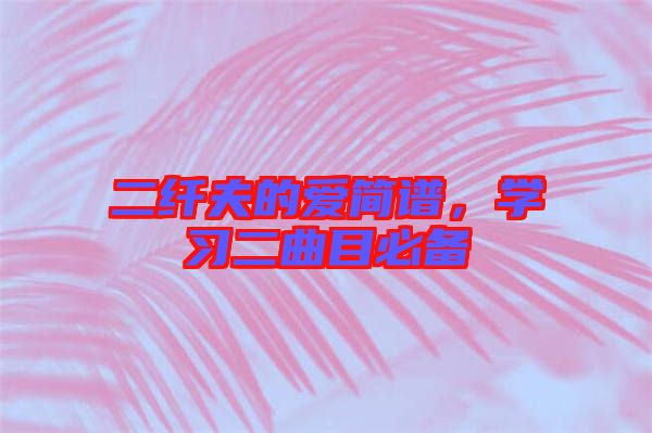 二纖夫的愛簡譜，學(xué)習(xí)二曲目必備