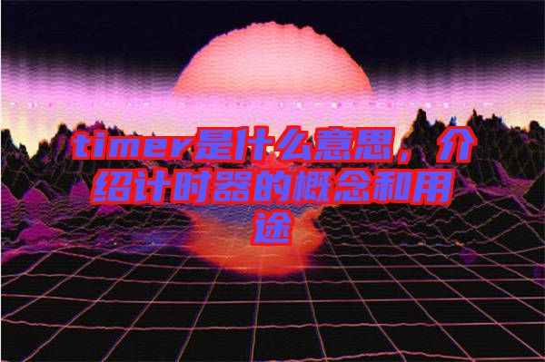 timer是什么意思，介紹計時器的概念和用途