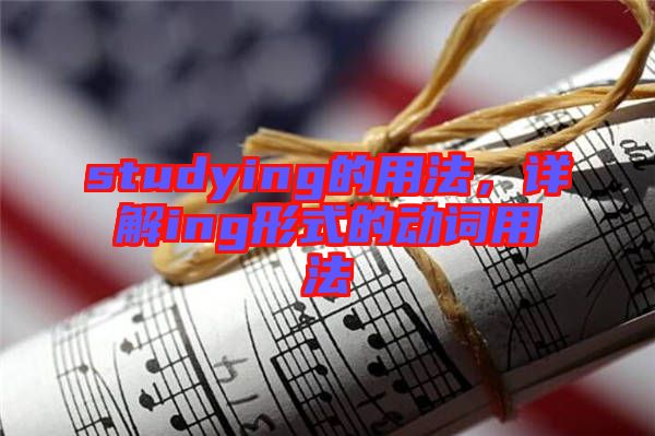 studying的用法，詳解ing形式的動(dòng)詞用法