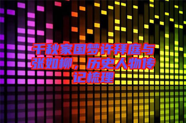 千秋家國夢(mèng)許拜庭與張如柳，歷史人物傳記梳理