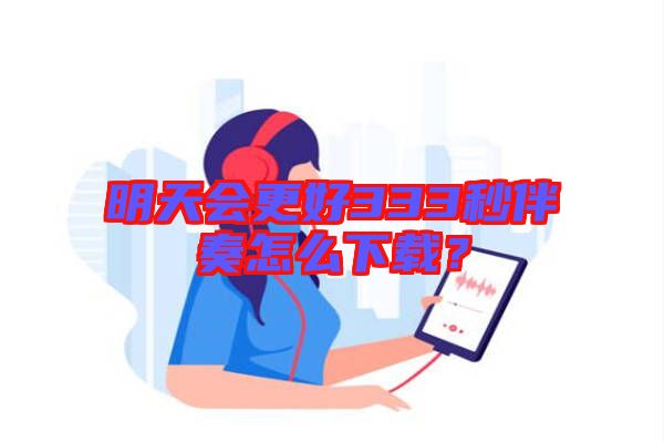 明天會更好333秒伴奏怎么下載？