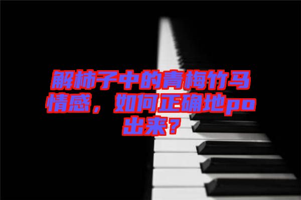 解柿子中的青梅竹馬情感，如何正確地po出來(lái)？